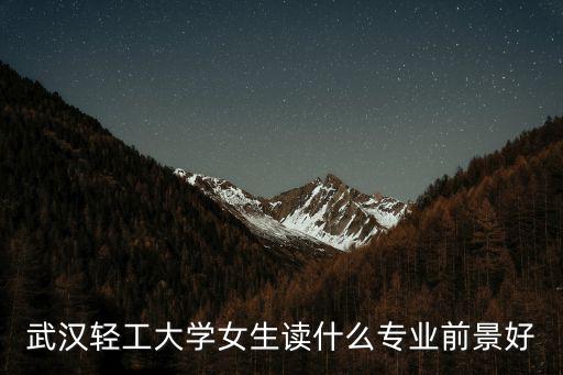 武漢輕工大學女生讀什么專業前景好
