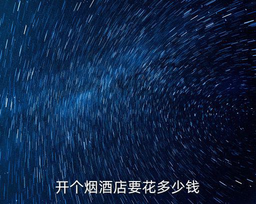 開個煙酒店要花多少錢