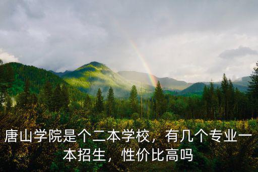 唐山學院是個二本學校，有幾個專業(yè)一本招生，性價比高嗎