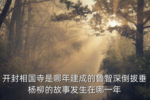 開封相國寺是哪年建成的魯智深倒拔垂楊柳的故事發(fā)生在哪一年