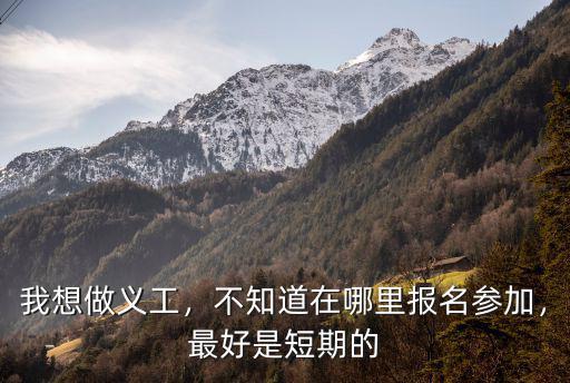 我想做義工，不知道在哪里報名參加，最好是短期的