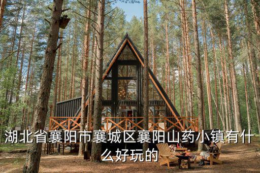湖北省襄陽市襄城區襄陽山藥小鎮有什么好玩的