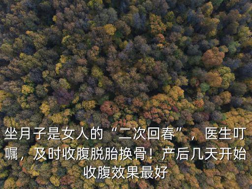 坐月子是女人的“二次回春”，醫(yī)生叮囑，及時收腹脫胎換骨！產(chǎn)后幾天開始收腹效果最好