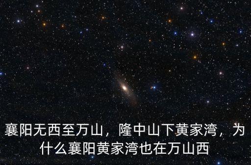 襄陽無西至萬山，隆中山下黃家灣，為什么襄陽黃家灣也在萬山西