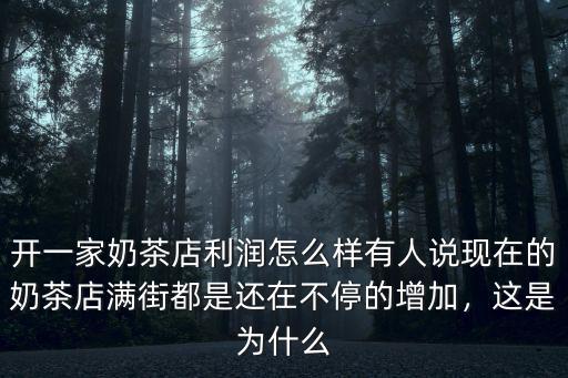 開一家奶茶店利潤怎么樣有人說現在的奶茶店滿街都是還在不停的增加，這是為什么