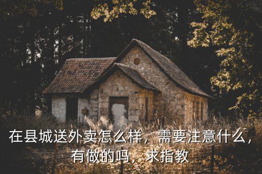 在縣城送外賣怎么樣，需要注意什么，有做的嗎，求指教