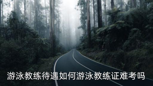 游泳教練待遇如何游泳教練證難考嗎
