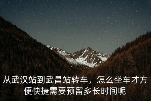 從武漢站到武昌站轉車，怎么坐車才方便快捷需要預留多長時間呢