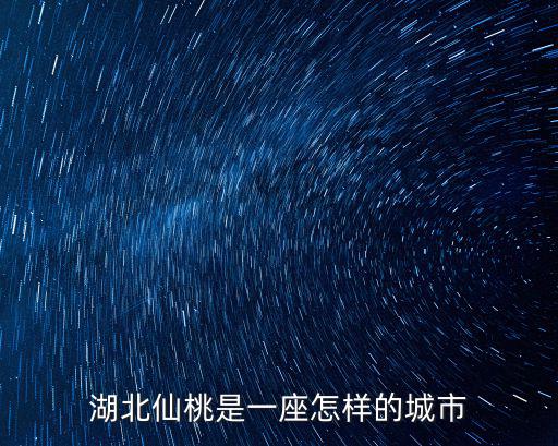 湖北仙桃是一座怎樣的城市