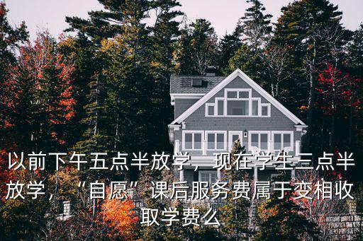 以前下午五點半放學，現在學生三點半放學，“自愿”課后服務費屬于變相收取學費么