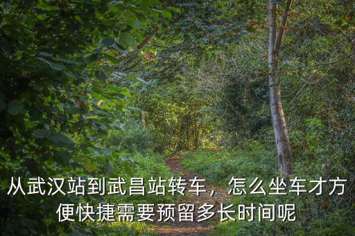 從武漢站到武昌站轉(zhuǎn)車，怎么坐車才方便快捷需要預(yù)留多長時(shí)間呢