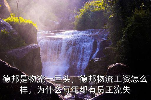 德邦是物流一巨頭，德邦物流工資怎么樣，為什么每年都有員工流失