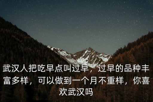 武漢人把吃早點(diǎn)叫過(guò)早，過(guò)早的品種豐富多樣，可以做到一個(gè)月不重樣，你喜歡武漢嗎