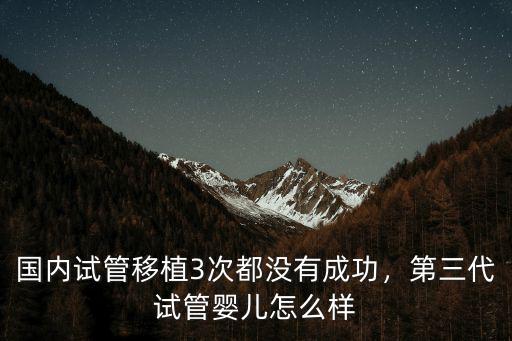 國(guó)內(nèi)試管移植3次都沒(méi)有成功，第三代試管嬰兒怎么樣