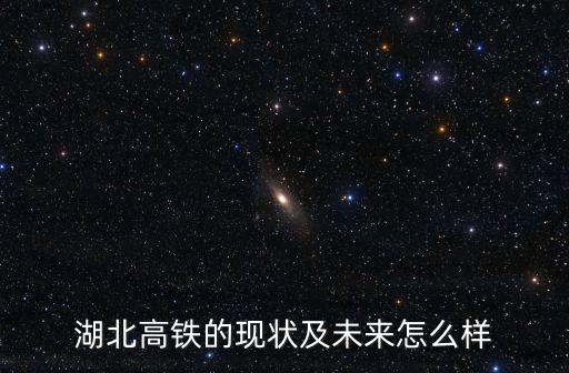 湖北高鐵的現狀及未來怎么樣