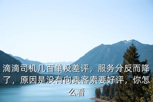 滴滴司機幾百單沒差評，服務分反而降了，原因是沒有向乘客索要好評，你怎么看
