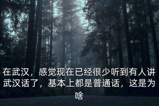 在武漢，感覺現在已經很少聽到有人講武漢話了，基本上都是普通話，這是為啥