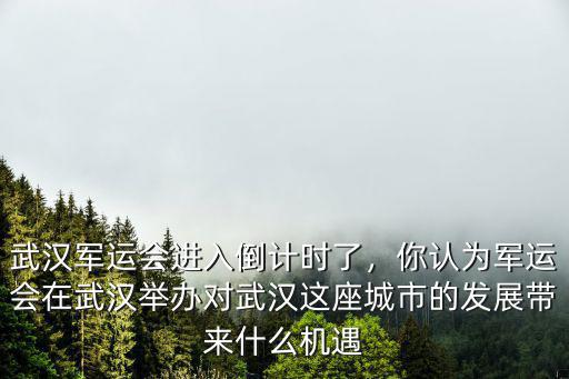 武漢軍運(yùn)會(huì)進(jìn)入倒計(jì)時(shí)了，你認(rèn)為軍運(yùn)會(huì)在武漢舉辦對(duì)武漢這座城市的發(fā)展帶來(lái)什么機(jī)遇
