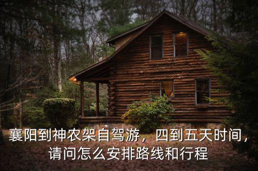 襄陽到神農架自駕游，四到五天時間，請問怎么安排路線和行程