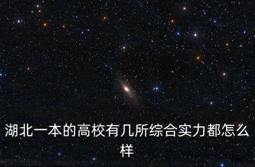 湖北的戰力怎么樣,湖北一本的高校有幾所