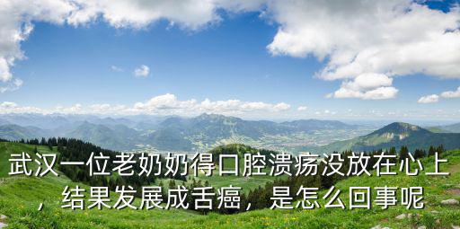 武漢一位老奶奶得口腔潰瘍沒放在心上，結(jié)果發(fā)展成舌癌，是怎么回事呢