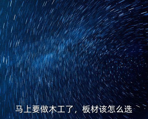 馬上要做木工了，板材該怎么選