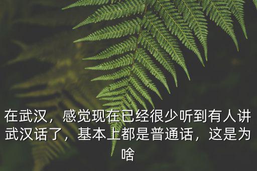 在武漢，感覺現在已經很少聽到有人講武漢話了，基本上都是普通話，這是為啥