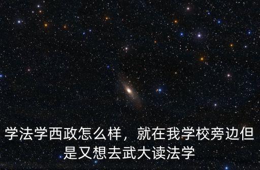 學法學西政怎么樣，就在我學校旁邊但是又想去武大讀法學