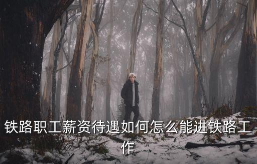 武漢鐵路局薪資待遇怎么樣 好進(jìn)嗎,研究生進(jìn)入鐵路局待遇怎么樣
