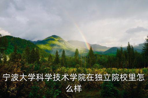 寧波大學(xué)科學(xué)技術(shù)學(xué)院在獨立院校里怎么樣