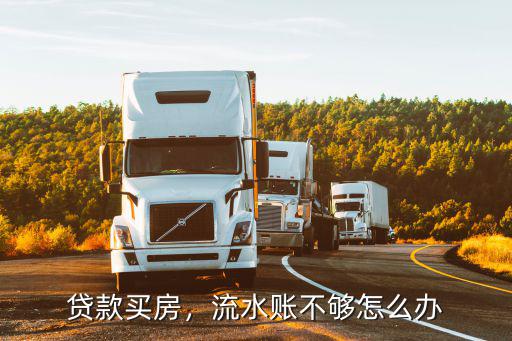 武漢貸款買房流水不足怎么辦,貨款買房銀行流水少要怎么辦