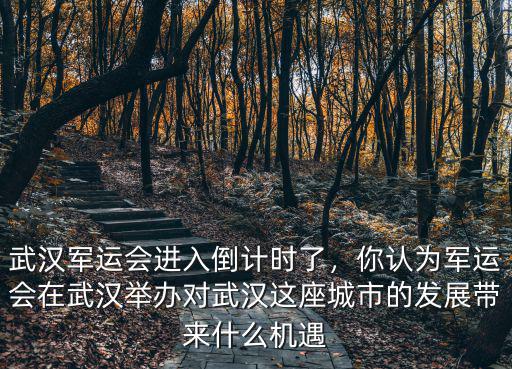 武漢軍運會進入倒計時了，你認為軍運會在武漢舉辦對武漢這座城市的發展帶來什么機遇