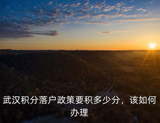 武漢積分入戶怎么申請,武漢積分落戶政策要積多少分