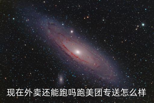 現在外賣還能跑嗎跑美團專送怎么樣