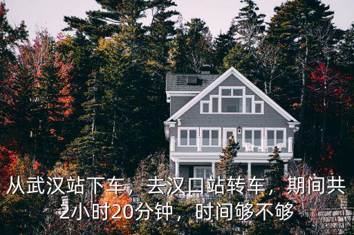 從武漢站下車，去漢口站轉車，期間共2小時20分鐘，時間夠不夠