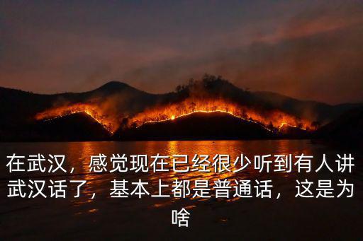在武漢，感覺現(xiàn)在已經(jīng)很少聽到有人講武漢話了，基本上都是普通話，這是為啥