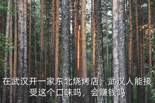在武漢開一家東北燒烤店，武漢人能接受這個口味嗎，會賺錢嗎
