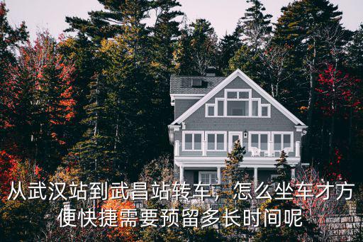 從武漢站到武昌站轉車，怎么坐車才方便快捷需要預留多長時間呢