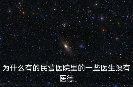 為什么有的民營醫院里的一些醫生沒有醫德
