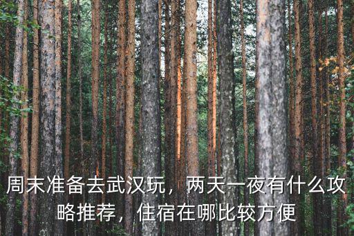 周末準備去武漢玩，兩天一夜有什么攻略推薦，住宿在哪比較方便