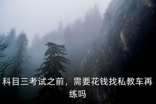 科目三考試之前，需要花錢找私教車再練嗎