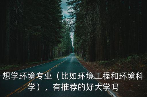 想學環境專業（比如環境工程和環境科學），有推薦的好大學嗎