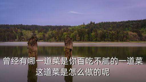 曾經有哪一道菜是你百吃不膩的一道菜這道菜是怎么做的呢