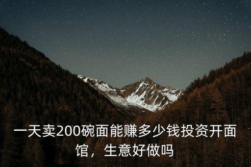 一天賣200碗面能賺多少錢投資開面館，生意好做嗎