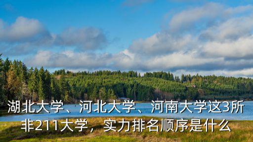 湖北大學、河北大學、河南大學這3所非211大學，實力排名順序是什么