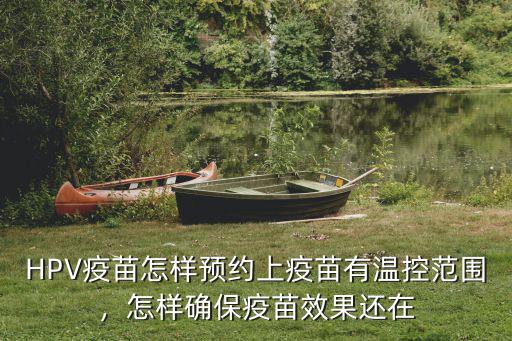 HPV疫苗怎樣預約上疫苗有溫控范圍，怎樣確保疫苗效果還在