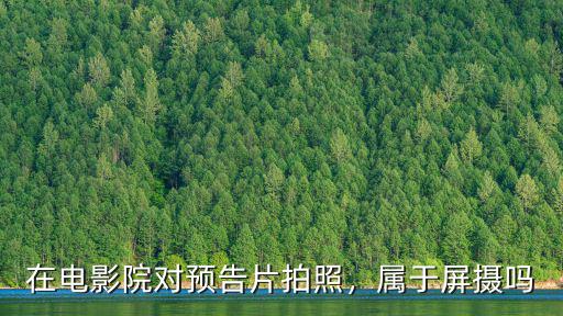 在電影院對預告片拍照，屬于屏攝嗎