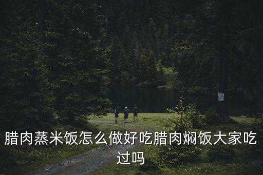 臘肉蒸米飯怎么做好吃臘肉燜飯大家吃過嗎