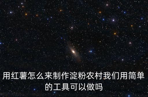 用紅薯怎么來制作淀粉農村我們用簡單的工具可以做嗎