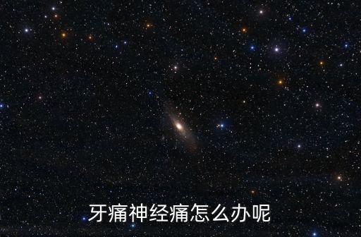 牙痛神經痛怎么辦呢